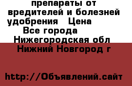 препараты от вредителей и болезней,удобрения › Цена ­ 300 - Все города  »    . Нижегородская обл.,Нижний Новгород г.